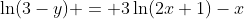 \ln(3-y) = 3\ln(2x+1)-x~\implies~3-y=\frac{(2x+1)^3}{e^x}~\implies~y=3- \frac{(2x+1)^3}{e^x}~,~x>-\frac12