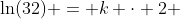\ln(32) = k \cdot 2 ~\implies~ k = \frac12 \cdot \ln(32)