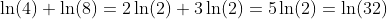 \ln(4)+\ln(8)=2\ln(2)+3\ln(2)=5\ln(2)=\ln(32)
