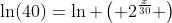 \ln(40)=\ln{ \left( 2^{\frac{x}{30}} \right)}
