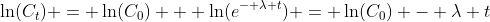 \ln(C_t) = \ln(C_0) + \ln(e^{- \lambda t}) = \ln(C_0) - \lambda t
