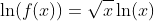 \ln(f(x))=\sqrt{x}\ln(x)