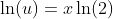 \ln(u)=x\ln(2)