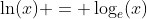 \ln(x) = \log_e(x)