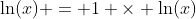 \ln(x) = 1 \times \ln(x)