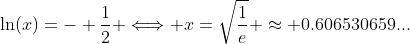 \ln(x)=- \frac{1}{2} \Longleftrightarrow x=\sqrt{\frac{1}{e}} \approx 0.606530659...
