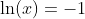 \ln(x)=-1
