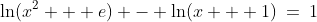 \ln(x^2 + e) - \ln(x + 1)\:=\:1