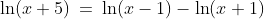 (89)\;\;\ln(x+5)\:=\:\ln(x-1)-\ln(x+1)