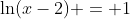\ln(x-2) = 1