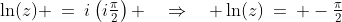 \text{Substitute into }{\bf[1]}\!:\;\;\ln(z) \:=\:i\left(i\tfrac{\pi}{2}\right) \quad\Rightarrow\quad \ln(z)\:=\: -\tfrac{\pi}{2}