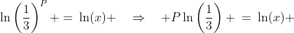 \ln\left(\frac{1}{3}\right)^P =\:\ln(x) \quad\Rightarrow\quad P\ln\left(\frac{1}{3}\right) \:=\:\ln(x) 