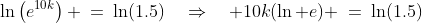 \ln\left(e^{10k}\right) \:=\:\ln(1.5)\quad\Rightarrow\quad 10k(\ln e) \:=\:\ln(1.5)