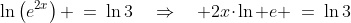 \ln\left(e^{2x}\right) \:=\:\ln3\quad\Rightarrow\quad 2x\!\cdot\!\ln e \:=\:\ln3