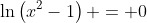 \ln\left(x^2-1\right) = 0