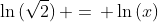 \ln{(\sqrt{2})}\, =\, \ln{(x)}