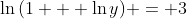 \ln{(1 + \ln{y})} = 3