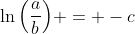 \ln{\left(\frac{a}{b}\right)} = -c