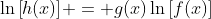 \ln{\left[h(x)\right]} = g(x)\ln{\left[f(x)\right]}