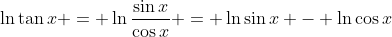 \ln{\tan{x}} = \ln{\frac{\sin{x}}{\cos{x}}} = \ln{\sin{x}} - \ln{\cos{x}}