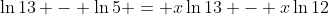 \ln{13} - \ln{5} = x\ln{13} - x\ln{12}