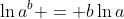 \ln{a^b} = b\ln{a}