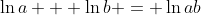 \ln{a} + \ln{b} = \ln{ab}