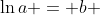\ln{a} = b 