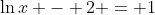 \ln{x} - 2 = 1