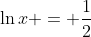 \ln{x} = \frac{1}{2}