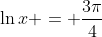 \ln{x} = \frac{3\pi}{4}