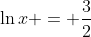 \ln{x} = \frac{3}{2}