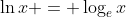 \ln{x} = \log_e{x}