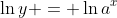 \ln{y} = \ln{a^x}
