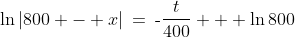 \text{-}400:\;\;\ln|800 - x|\:=\:\text{-}\frac{t}{400} + \ln800