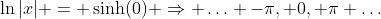\ln|x| = \sinh(0) \Rightarrow \ldots -\pi, 0, \pi \ldots