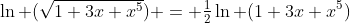 \ln (\sqrt{1+3x+x^5}) = \tfrac{1}{2}\ln (1+3x+x^5)