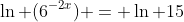 \ln (6^{-2x}) = \ln 15