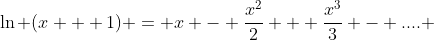 \ln (x + 1) = x - \frac{x^2}{2} + \frac{x^3}{3} - .... 