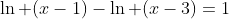 \ln (x-1)-\ln (x-3)=1