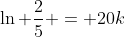 \ln \frac{2}{5} = 20k