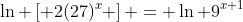 \ln \left[ 2(27)^x \right] = \ln 9^{x+1}