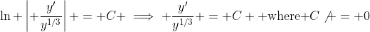 \ln \left| \frac{y'}{y^{1/3}}\right| = C \implies \frac{y'}{y^{1/3}} = C \mbox{ where }C\not = 0
