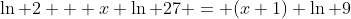 \ln 2 + x \ln 27 = (x+1) \ln 9