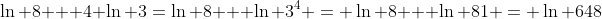 \ln 8 + 4 \ln 3=\ln 8 + \ln 3^4 = \ln 8 + \ln 81 = \ln 648