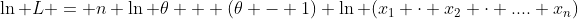 \ln L = n \ln \theta + (\theta - 1) \ln (x_1 \cdot x_2 \cdot .... x_n)