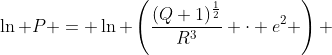 \ln P = \ln \left(\frac{(Q+1)^{\frac{1}{2}}}{R^3} \cdot e^2 \right) 