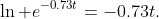 \ln e^{-0.73t}=-0.73t.