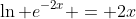 \ln e^{-2x} = 2x