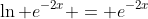 \ln e^{-2x} = e^{-2x}